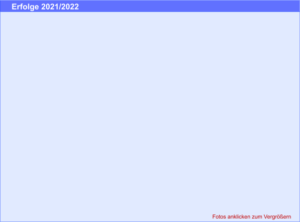 Fotos anklicken zum Vergrößern Erfolge 2021/2022